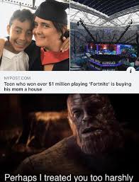 dank gaming memes - perhaps i treated you too harshly 2019 - Wypost.Com Toen who won over $1 million playing "Fortnite' is buying his mom a house Perhaps I treated you too harshly