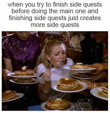 dank gaming memes - sabrina pancakes - when you try to finish side quests before doing the main one and finishing side quests just creates more side quests