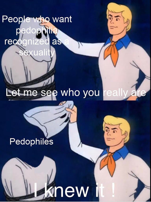 People who want pedophilia recognized as a sexuality Let me see who you really are Pedophiles knew it!