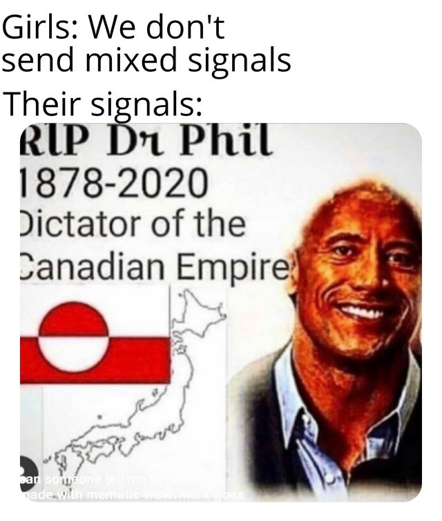 Girls We don't send mixed signals Their signals Rip Dr Phil 18782020 Dictator of the Canadian Empire