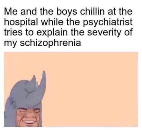 Me and the boys chillin at the hospital while the psychiatrist tries to explain the severity of my schizophrenia