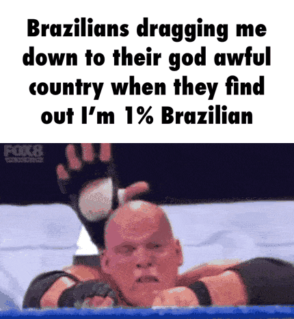 you're going to brazil - gif caption memes - Brazilians dragging me down to their god awful country when they find out l'm 1% Brazilian Fiks
