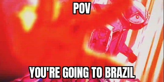 you're going to brazil - because race car meme - Pov You'Re Going To Brazil