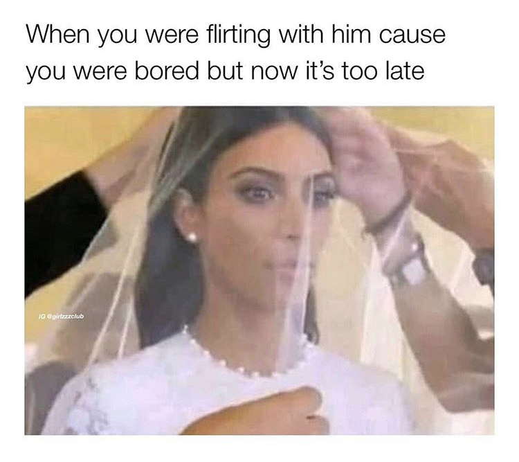 funny memes - you flirt when you re bored meme - When you were flirting with him cause you were bored but now it's too late Ig