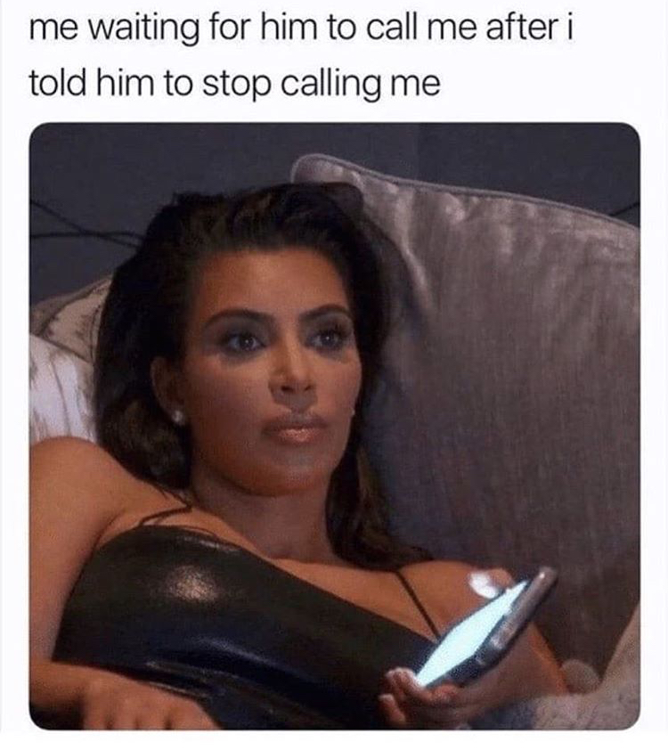 funny memes - me waiting for my phone to stop ringing - me waiting for him to call me after i told him to stop calling me