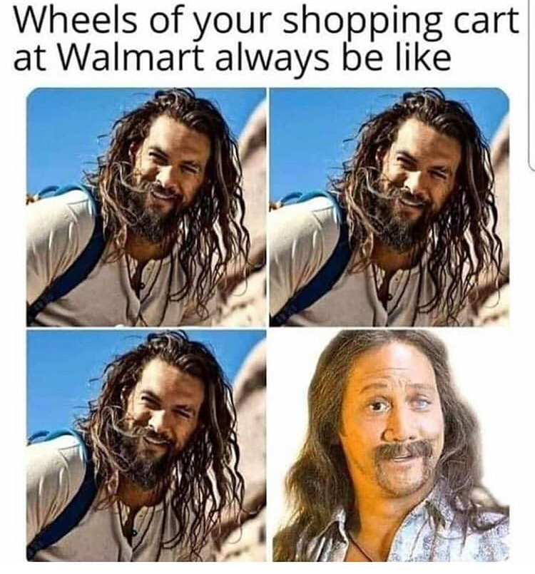funny memes - jason momoa shopping cart meme - Wheels of your shopping cart at Walmart always be