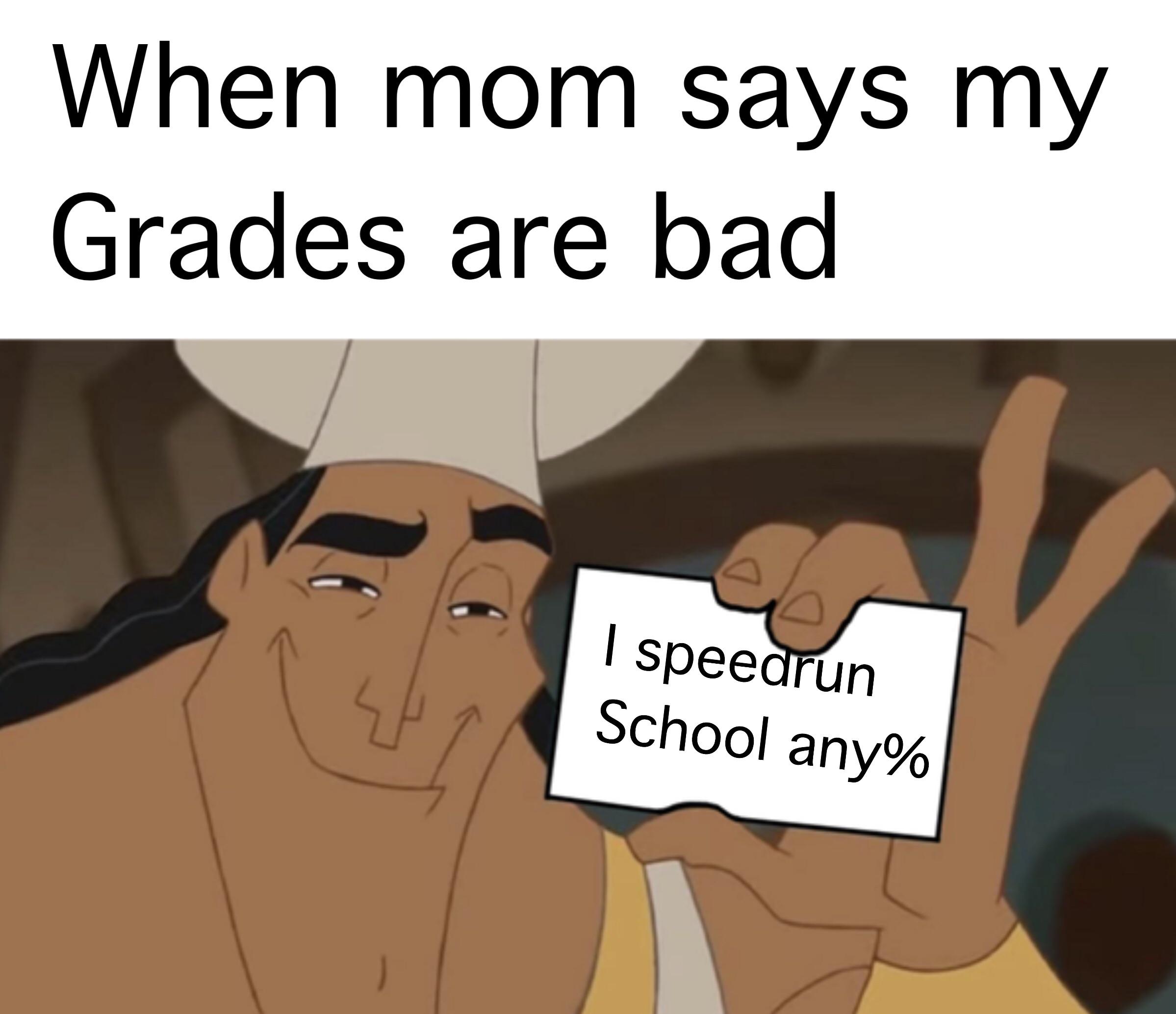 dank memes - When mom says my Grades are bad I speedrun School any%
