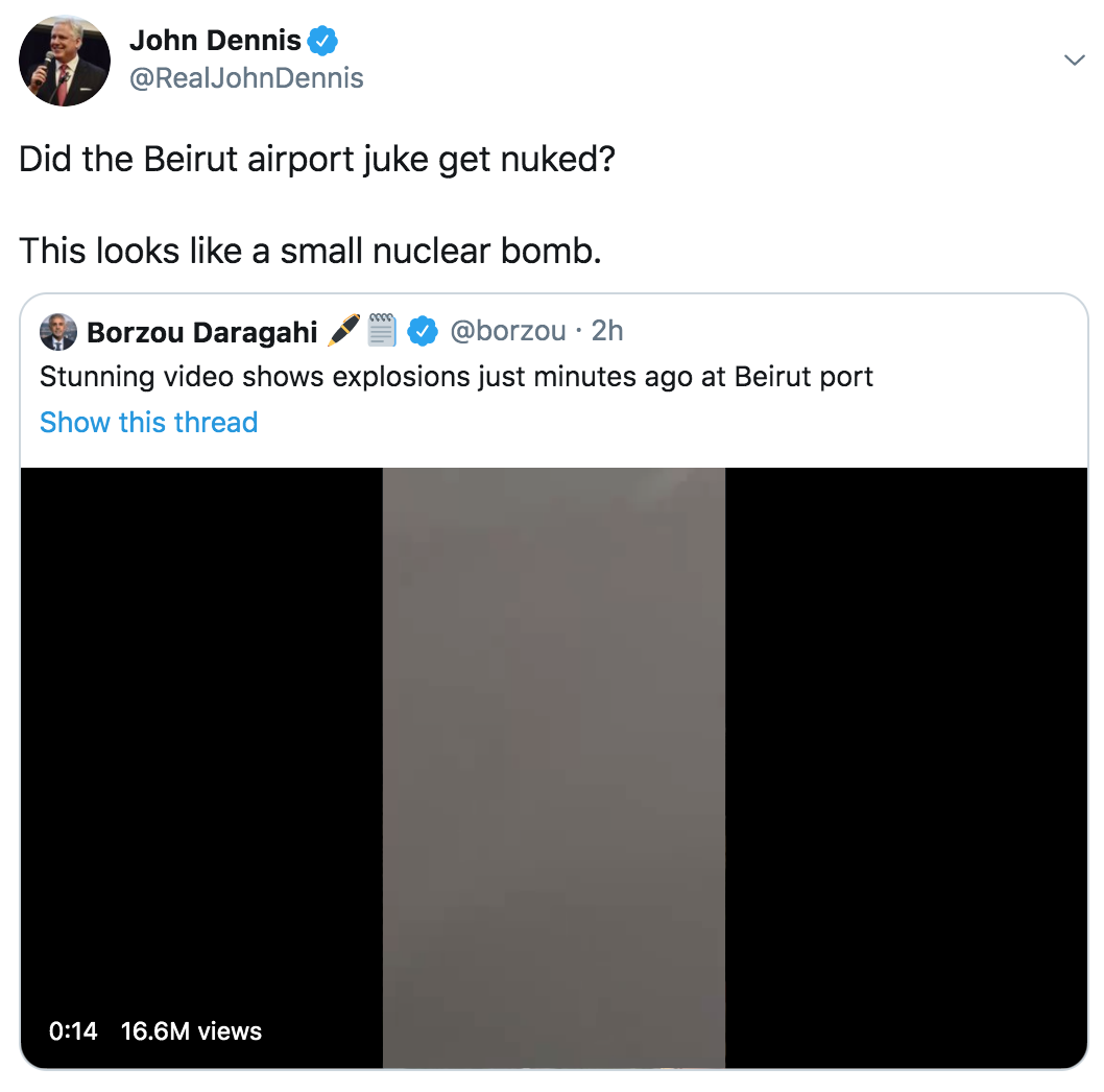 multimedia - John Dennis Did the Beirut airport juke get nuked? This looks a small nuclear bomb. Borzou Daragahi 2h Stunning video shows explosions just minutes ago at Beirut port Show this thread 16.6M views