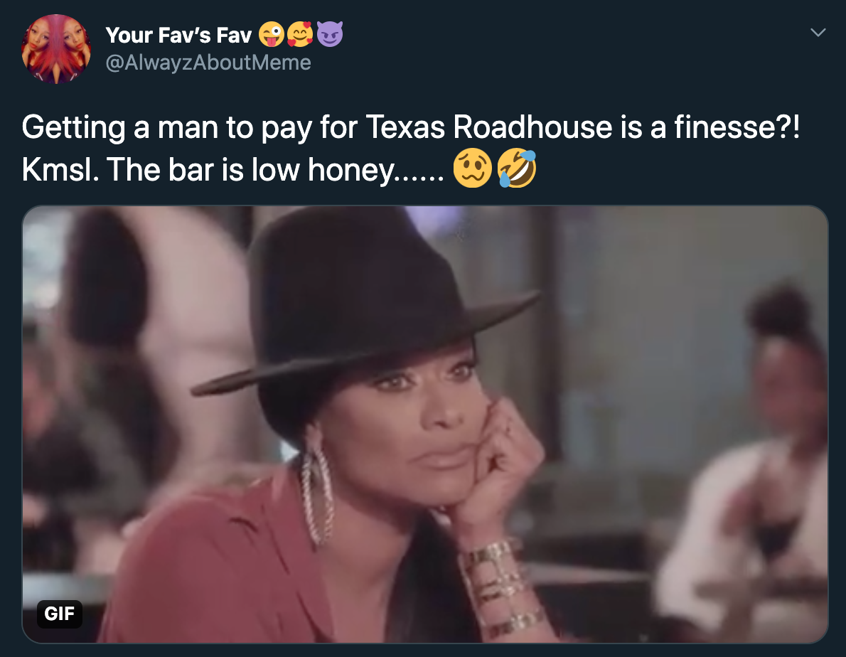 Getting a man to pay for Texas Roadhouse is a finesse?! Kmsl. The bar is low honey......