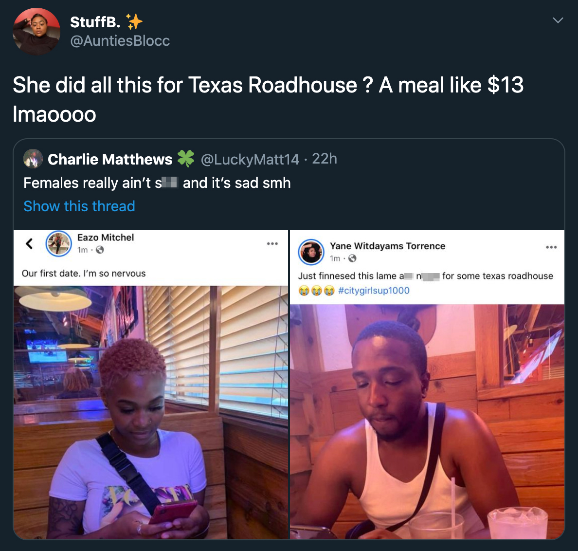 She did all this for Texas Roadhouse? A meal $13 Imaoooo Charlie Matthews 22h Females really ain't s 1 and it's sad smh Show this thread Eazo Mitchel Im Yane Witdayams Torrence Our first date. I'm so nervous Just finnesed this lame for som