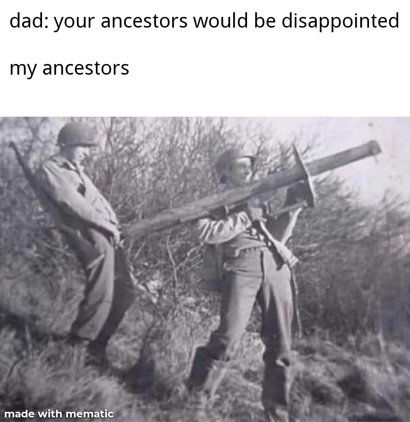 funny ww2 - dad your ancestors would be disappointed my ancestors