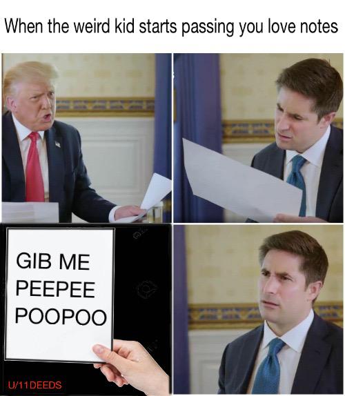 When the weird kid starts passing you love notes Gib Me Peepee Poopoo donald trump