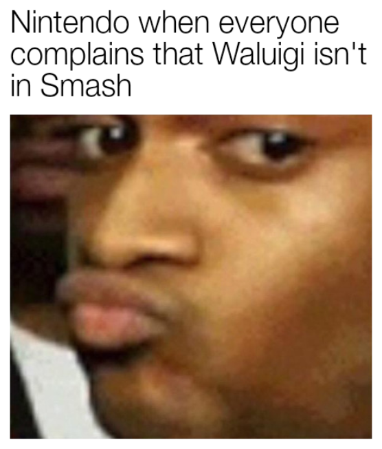 dank memes- nintendo memes - that's crazy meme - Nintendo when everyone complains that Waluigi isn't in Smash