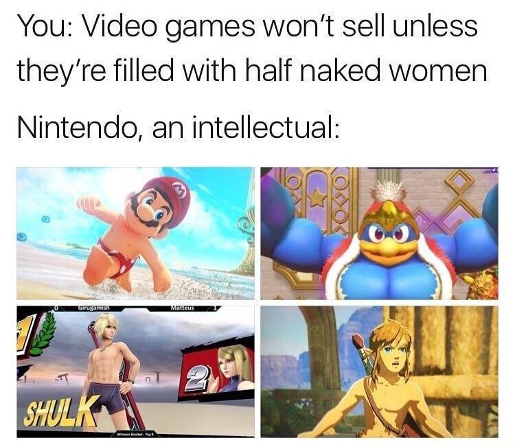 dank memes- nintendo memes - nintendo memes - You Video games won't sell unless they're filled with half naked women Nintendo, an intellectual Girugamish Matteus Shulk