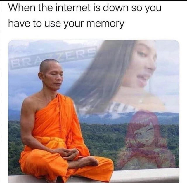 dirty memes - When the internet is down so you have to use your memory