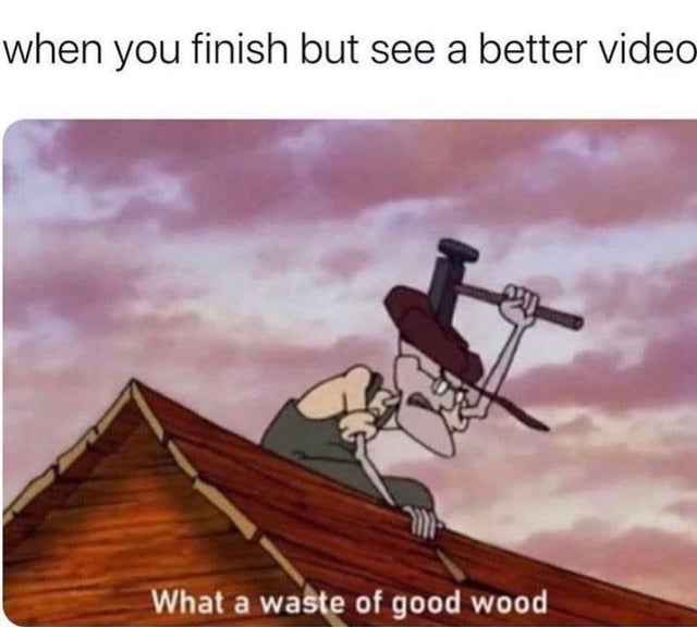 dirty memes - courage the cowardly dog memes - when you finish but see a better video What a waste of good wood