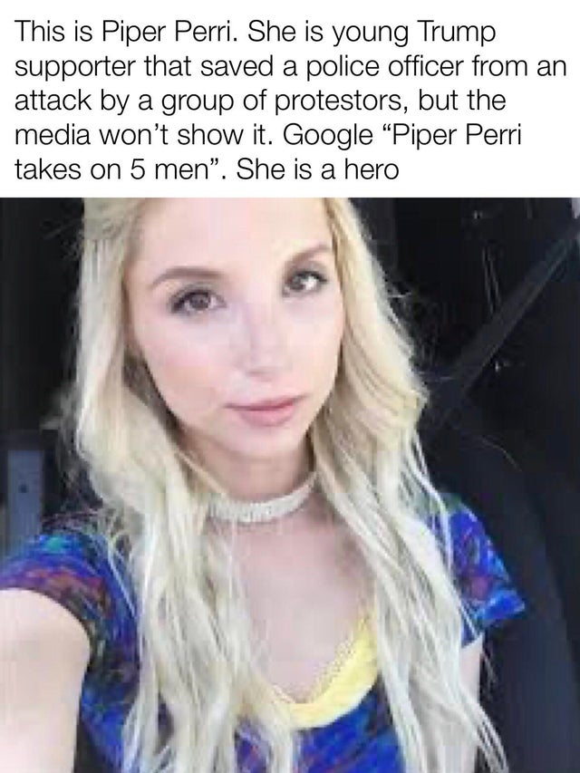 dirty memes - Internet meme - This is Piper Perri. She is young Trump supporter that saved a police officer from an attack by a group of protestors, but the media won't show it. Google 'Piper Perri takes on 5 men'. She is a hero