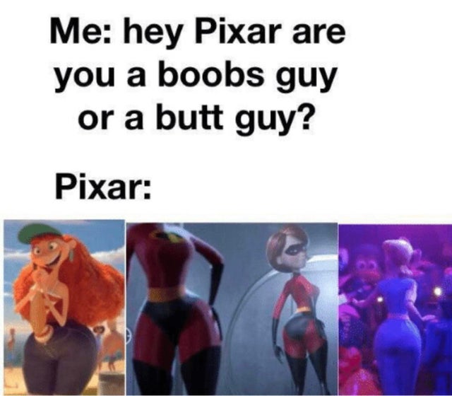 dirty memes - hey pixar are you a boobs guyMe hey Pixar are you a boobs guy or a butt guy? Pixar