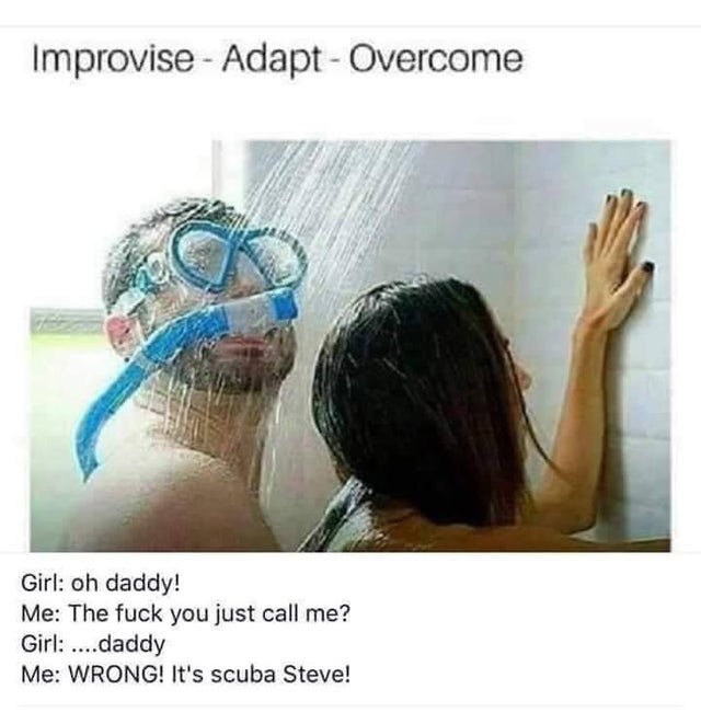 dirty memes - scuba steve meme - Improvise Adapt Overcome Girl oh daddy! Me The fuck you just call me? Girl ....daddy Me Wrong! It's scuba Steve!