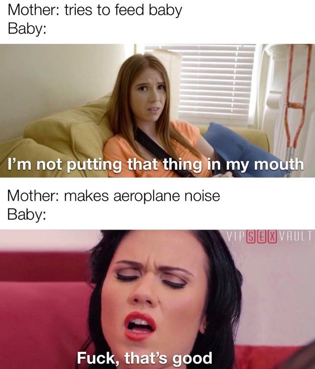 dirty memes - pepper hart meme - Mother tries to feed baby Baby I'm not putting that thing in my mouth Mother makes aeroplane noise Baby Vips Ex Vault Fuck, that's good