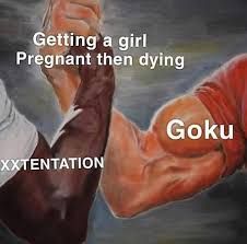 funny xxtentation memes - Getting a girl Pregnant then dying Goku Xxtentation