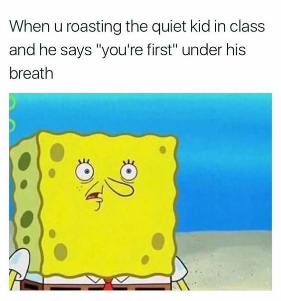 quiet kid memes - When u roasting the quiet kid in class and he says "you're first" under his breath R2