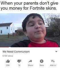 funny offensive memes - When your parents don't give you money for Fortnite skins. We Need Communism 615 views Add to 20K 7K Save