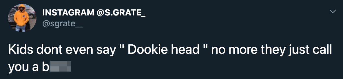 Kids don't even say dookie head no more they just call you a bitch
