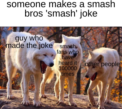 smash bros memes - dank memes- wolf laughing meme - someone makes a smash bros 'smash' joke guy who made the joke smash. fans who have heard it other people 100000 times
