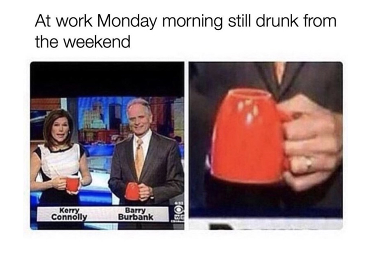 office memes - At work Monday morning still drunk from the weekend Kerry Connolly Barry Burbank Fo