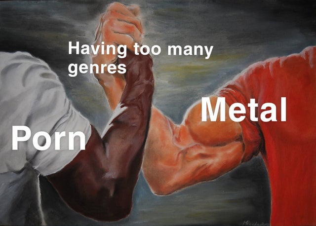 dirty memes - arm meme template - Having too many genres Metal Porn