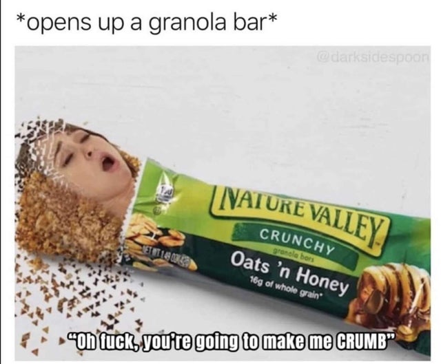 dirty memes - you re going to make me crumb - opens up a granola bar dark sidespoon | Nature Valley Crunchy granolabor Oats 'n Honey 16g of whole grain "On fuck, you're going to make me Crumb"