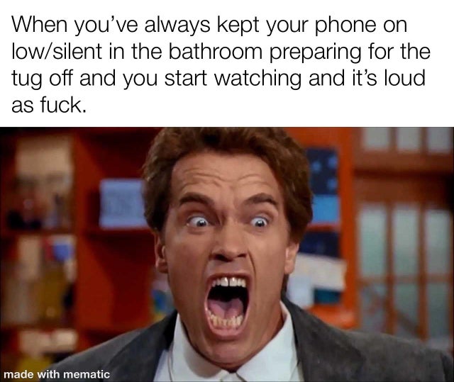 dirty memes - arnold schwarzenegger kindergarten cop - When you've always kept your phone on lowsilent in the bathroom preparing for the tug off and you start watching and it's loud as fuck. made with mematic