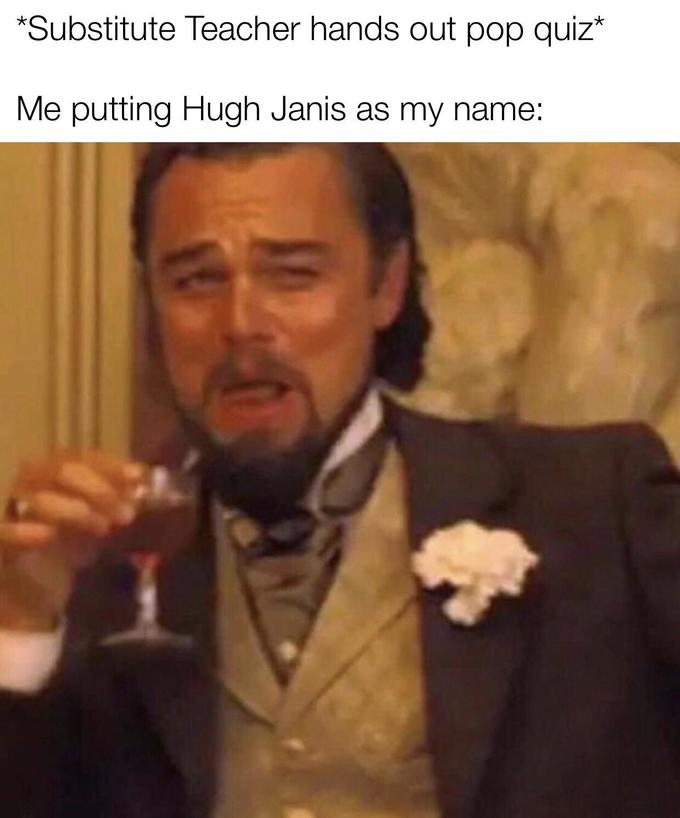 leonardo dicaprio laughing memes - leo django meme - Substitute Teacher hands out pop quiz Me putting Hugh Janis as my name