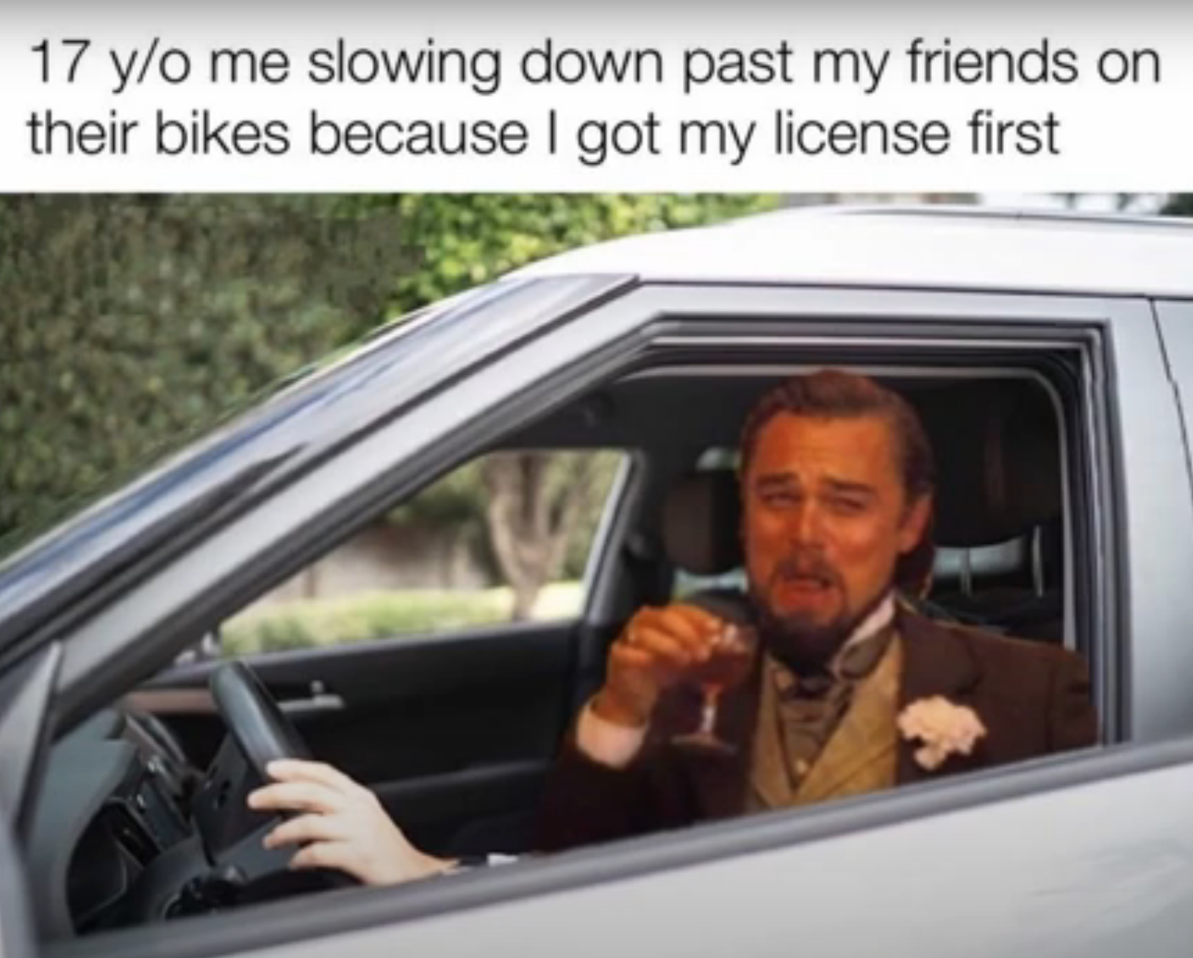 leonardo dicaprio laughing memes - vehicle door - 17 yo me slowing down past my friends on their bikes because I got my license first