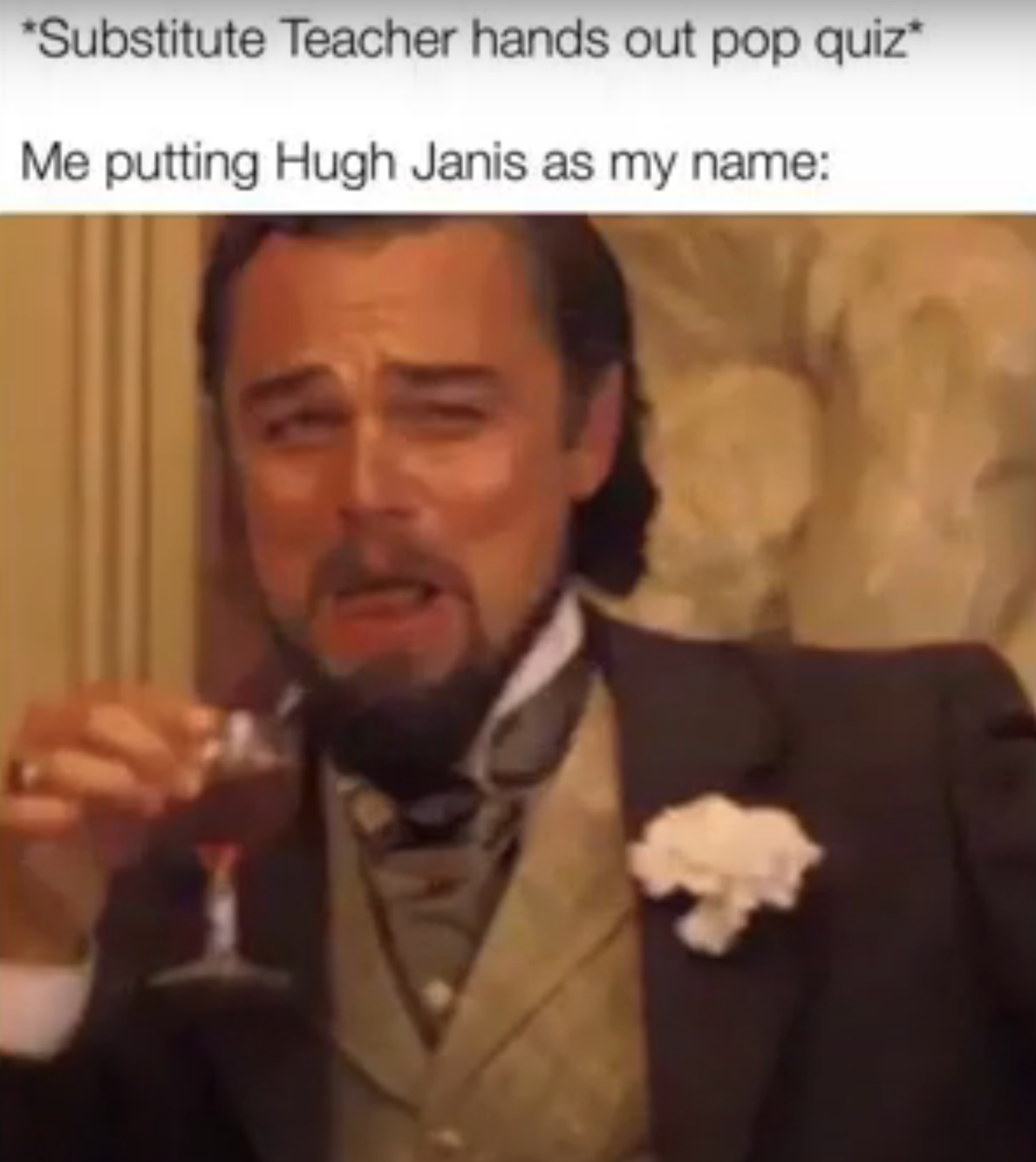 leonardo dicaprio laughing memes - no one dairy queen - Substitute Teacher hands out pop quiz Me putting Hugh Janis as my name