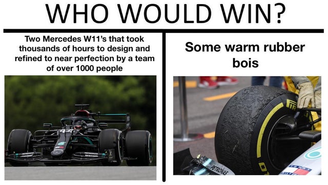 sbinnala - sbinalla f1 memes - dank memes - formula one tyres - Who Would Win? Two Mercedes W11's that took thousands of hours to design and refined to near perfection by a team of over 1000 people Some warm rubber bois