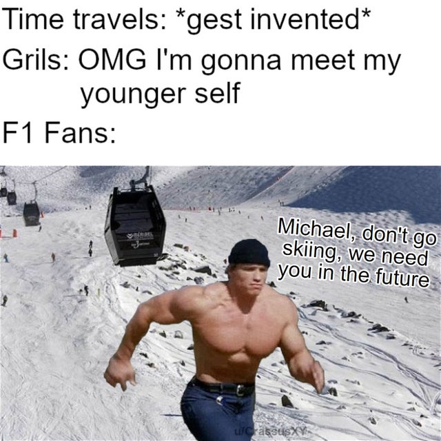 sbinnala - sbinalla f1 memes - dank memes - muscle - Time travels gest invented Grils Omg I'm gonna meet my younger self F1 Fans Michael, don't go skiing, we need you in the future ucasusXY