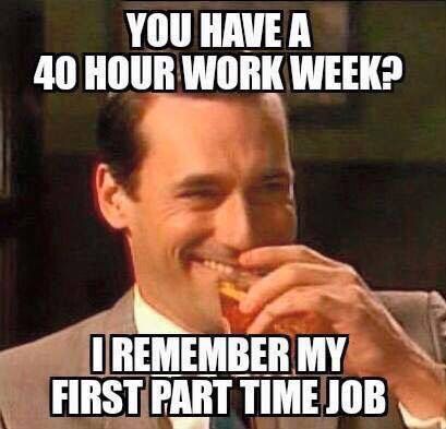 work meme - a finny meme about You Have A 40 Hour Work Week? I Remember My First Part Time Job