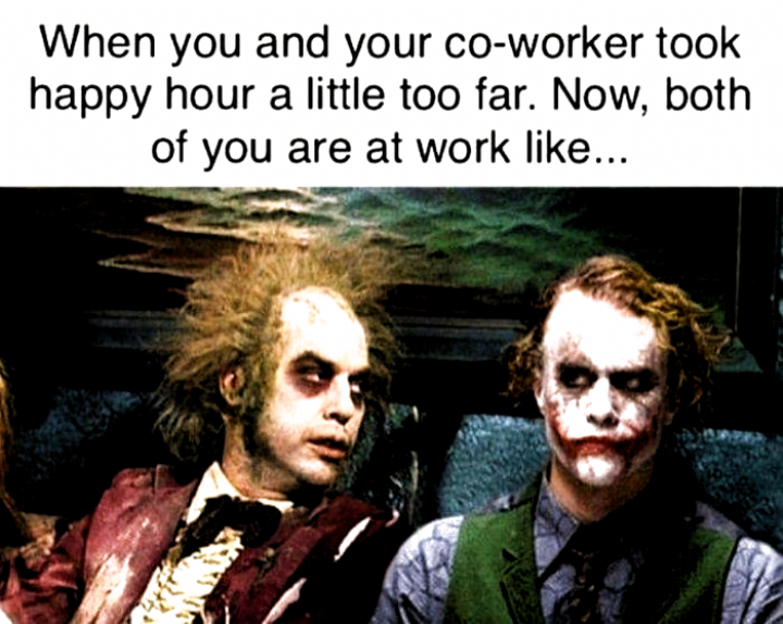 work meme - a finny meme about beetlejuice joker - When you and your coworker took happy hour a little too far. Now, both of you are at work ...