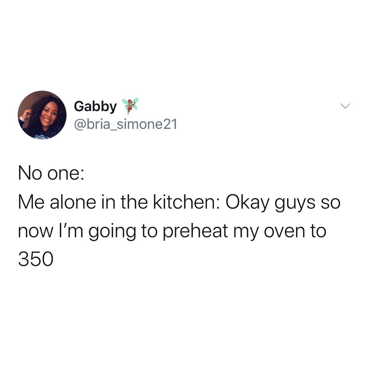 dank memes - twitter - no one literally no one - Gabby No one Me alone in the kitchen Okay guys so now I'm going to preheat my oven to 350