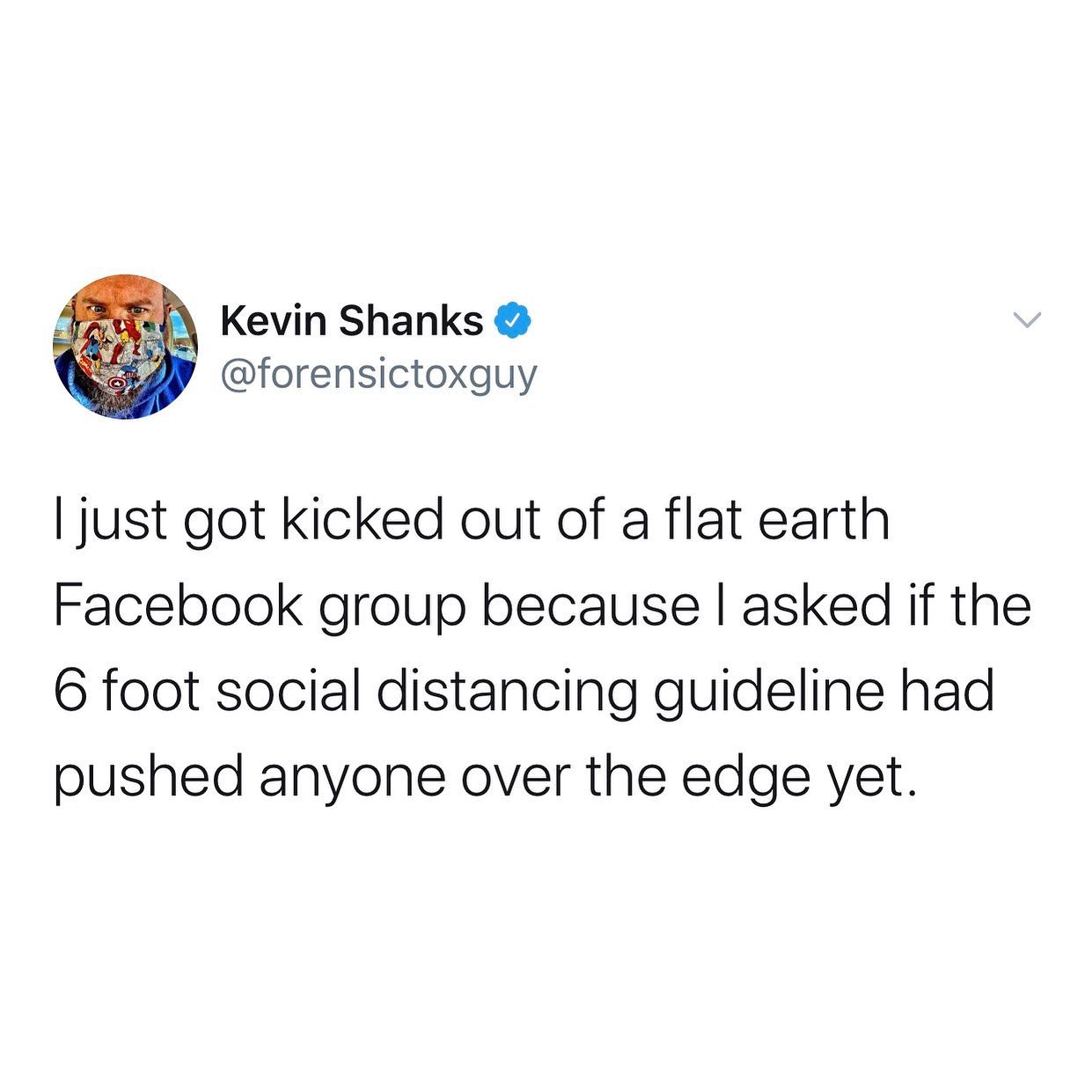 dank memes - twitter - social media bill murray - Kevin Shanks I just got kicked out of a flat earth Facebook group because I asked if the 6 foot social distancing guideline had pushed anyone over the edge yet.
