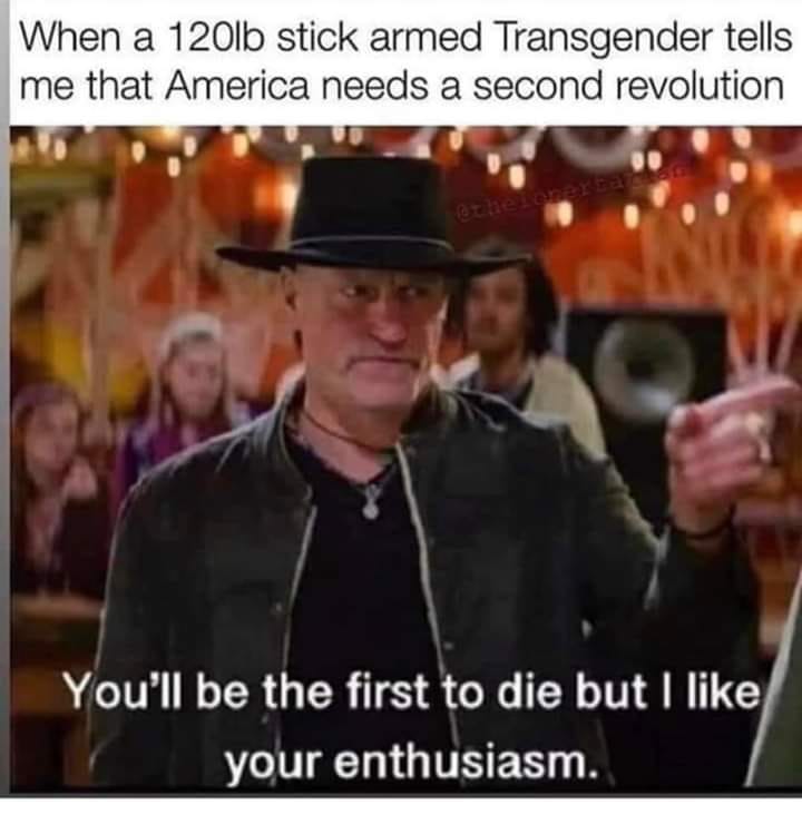 you ll be the first to die but i like your enthusiasm - When a 120lb stick armed Transgender tells me that America needs a second revolution ethelonerea You'll be the first to die but I your enthusiasm.