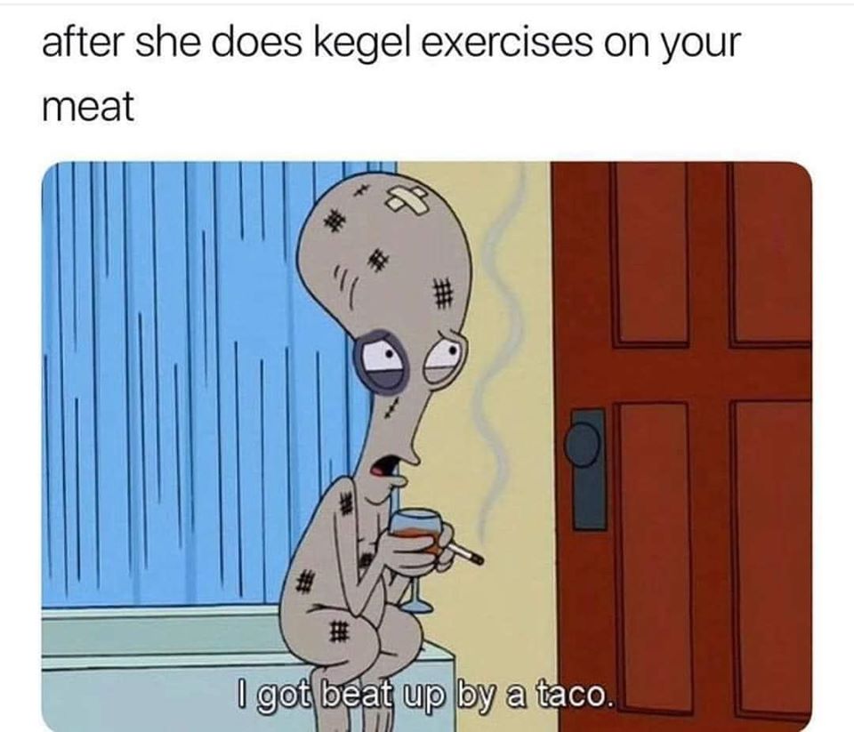 dank memes - after she does kegel exercises on your meat I got beat up by a taco.