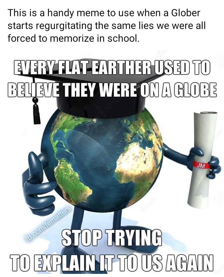 earth with hands and legs - This is a handy meme to use when a Glober starts regurgitating the same lies we were all forced to memorize in school. Every Flat Earther Used To Believe They Were On A Globe Jm fb.comfematters Stop Trying To Explain It To Us A