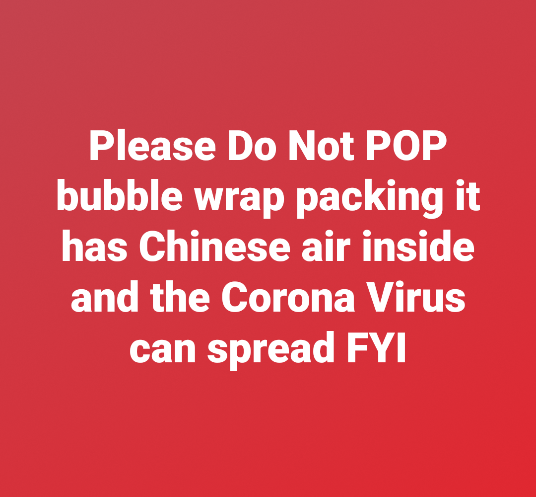 love - Please Do Not Pop bubble wrap packing it has Chinese air inside and the Corona Virus can spread Fyi