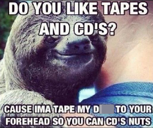 do you like tapes and cds? cause Ima tape my dick to your forehead so you can cd's nuts