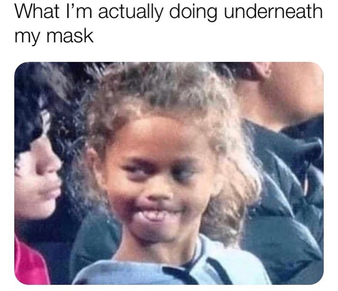 dank memes - i m actually doing under my mask meme - What I'm actually doing underneath my mask