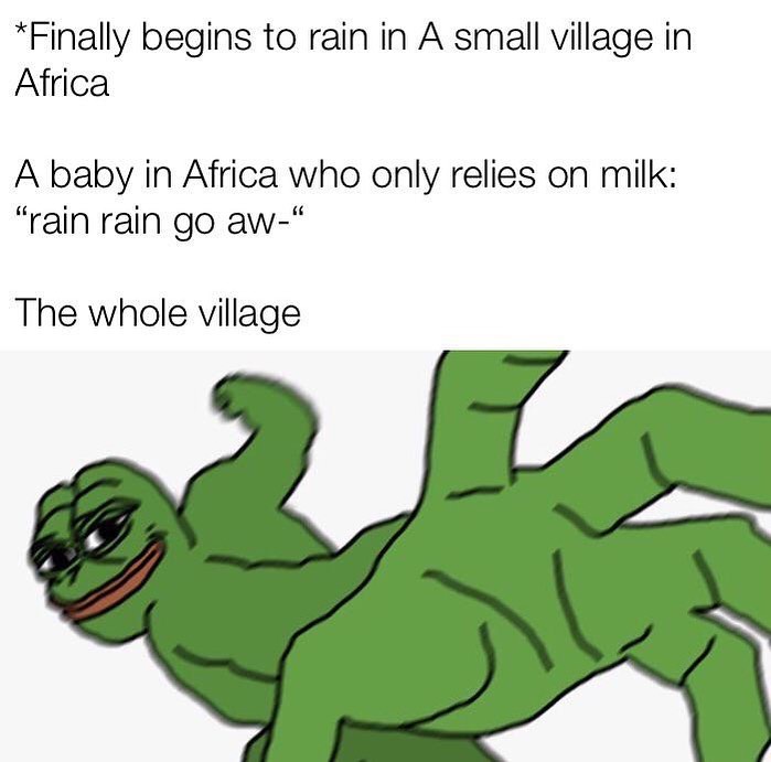 dank memes - pepe punching meme - Finally begins to rain in A small village in Africa A baby in Africa who only relies on milk