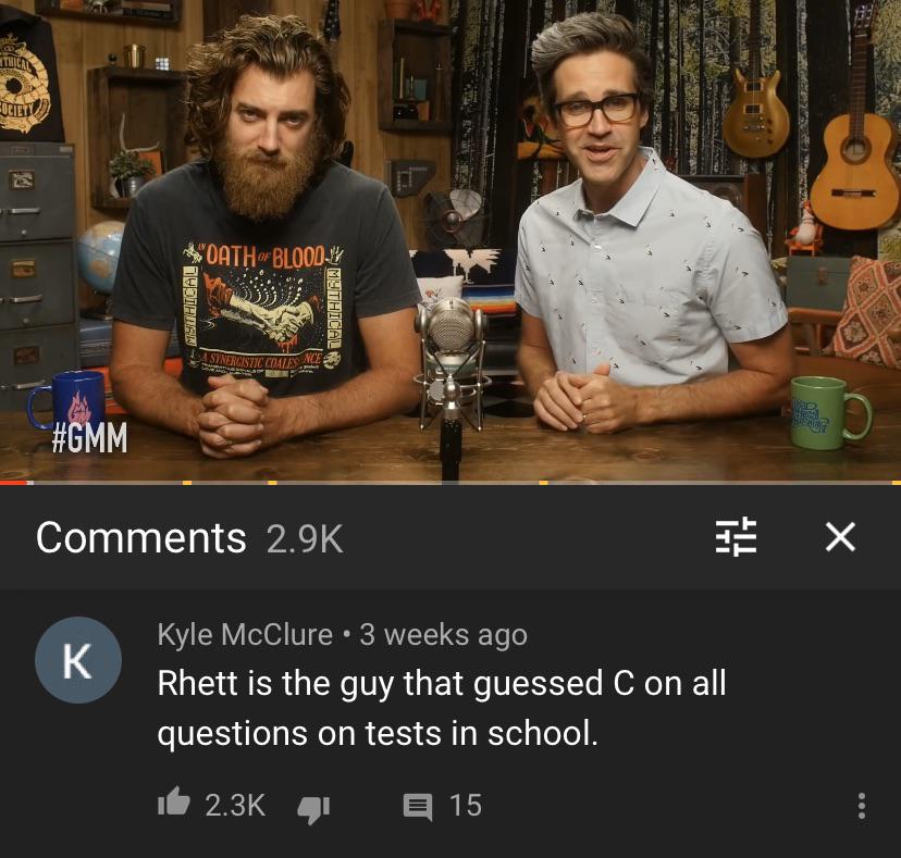 Rhett is the guy that guessed C on all questions on tests in school.